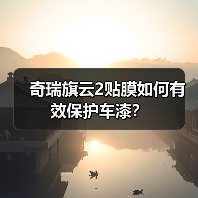 奇瑞旗云2贴膜如何有效保护车漆？