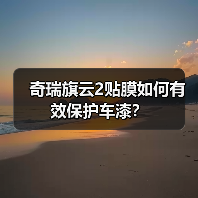 奇瑞旗云2贴膜如何有效保护车漆？