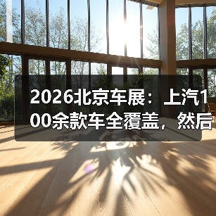 2026北京车展：上汽100余款车全覆盖，然后呢？