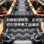 智能制造转型:企业如何引领未来工业潮流 智能制造转型:企业如何引领未来工业潮流