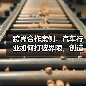 跨界合作案例:汽车行业如何打破界限,创造奇迹 跨界合作案例:汽车行业如何打破界限,创造奇迹
