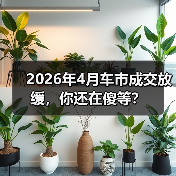 2026年4月车市成交放缓,你还在傻等? 2026年4月车市成交放缓,你还在傻等?