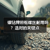 镶钻牌照框螺丝耐用吗?选对的关键点 镶钻牌照框螺丝耐用吗?选对的关键点