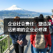 企业社会责任：塑造深远影响的企业必修课