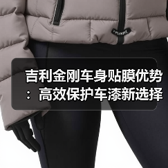 吉利金刚车身贴膜优势:高效保护车漆新选择 吉利金刚车身贴膜优势:高效保护车漆新选择