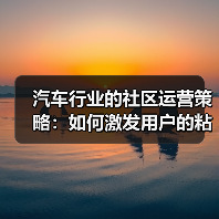 汽车行业的社区运营策略:如何激发用户的粘性与忠诚 汽车行业的社区运营策略:如何激发用户的粘性与忠诚