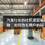 汽车行业的社区运营策略:如何激发用户的粘性与忠诚 汽车行业的社区运营策略:如何激发用户的粘性与忠诚