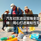 汽车社区运营策略全攻略:用心打造高粘性平台 汽车社区运营策略全攻略:用心打造高粘性平台