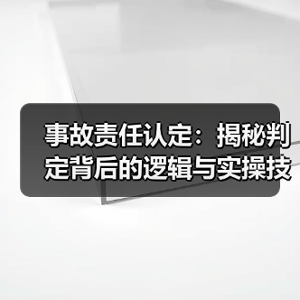 事故责任认定:揭秘判定背后的逻辑与实操技巧 事故责任认定:揭秘判定背后的逻辑与实操技巧