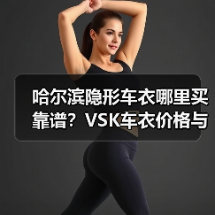 哈尔滨隐形车衣哪里买靠谱?VSK车衣价格与选购指南 哈尔滨隐形车衣哪里买靠谱?VSK车衣价格与选购指南