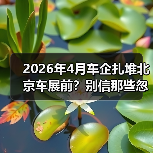 2026年4月车企扎堆北京车展前?别信那些忽悠,真相就三条 2026年4月车企扎堆北京车展前?别信那些忽悠,真相就三条