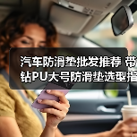 汽车防滑垫批发推荐 带钻PU大号防滑垫选型指南