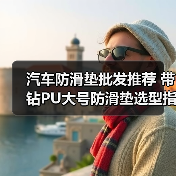 汽车防滑垫批发推荐 带钻PU大号防滑垫选型指南