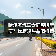 哈尔滨汽车太阳膜哪里买?优质隔热车膜推荐品牌 哈尔滨汽车太阳膜哪里买?优质隔热车膜推荐品牌