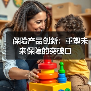 保险产品创新:重塑未来保障的突破口 保险产品创新:重塑未来保障的突破口