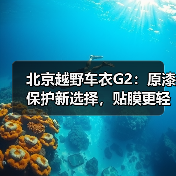 北京越野车衣G2:原漆保护新选择,贴膜更轻松 北京越野车衣G2:原漆保护新选择,贴膜更轻松