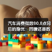 汽车消费指数80.8点背后的隐忧:回暖还是数据泡沫? 汽车消费指数80.8点背后的隐忧:回暖还是数据泡沫?