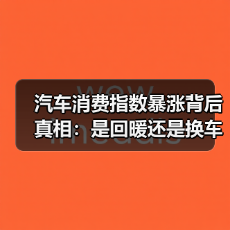 汽车消费指数暴涨背后真相：是回暖还是换车潮？
