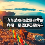 汽车消费指数暴涨背后真相：是回暖还是换车潮？