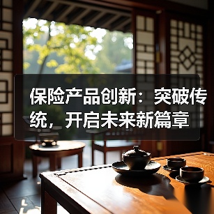保险产品创新:突破传统,开启未来新篇章 保险产品创新:突破传统,开启未来新篇章