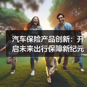 汽车保险产品创新：开启未来出行保障新纪元