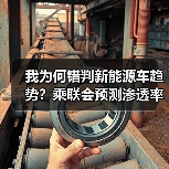 我为何错判新能源车趋势?乘联会预测渗透率或超55% 我为何错判新能源车趋势?乘联会预测渗透率或超55%