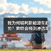 我为何错判新能源车趋势?乘联会预测渗透率或超55% 我为何错判新能源车趋势?乘联会预测渗透率或超55%