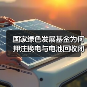 国家绿色发展基金为何押注换电与电池回收闭环? 国家绿色发展基金为何押注换电与电池回收闭环?