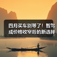 四月买车别等了!智驾成价格收窄后的新选择 四月买车别等了!智驾成价格收窄后的新选择
