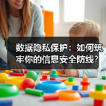 数据隐私保护:如何筑牢你的信息安全防线? 数据隐私保护:如何筑牢你的信息安全防线?