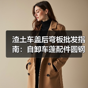 渣土车盖后弯板批发指南：自卸车蓬配件圆钢插杆后翻哪里买？