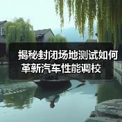 揭秘封闭场地测试如何革新汽车性能调校
