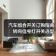 汽车组合开关订购指南：转向信号灯开关选型与质量保障