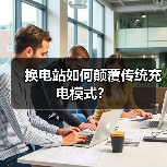 换电站如何颠覆传统充电模式? 换电站如何颠覆传统充电模式?