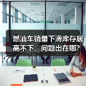燃油车销量下滑库存居高不下,问题出在哪? 燃油车销量下滑库存居高不下,问题出在哪?