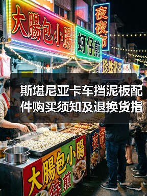 斯堪尼亚卡车挡泥板配件购买须知及退换货指南 斯堪尼亚卡车挡泥板配件购买须知及退换货指南