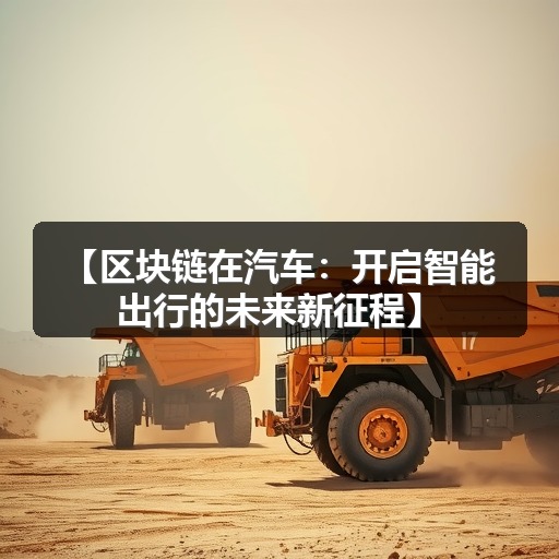 【区块链在汽车:开启智能出行的未来新征程】 【区块链在汽车:开启智能出行的未来新征程】