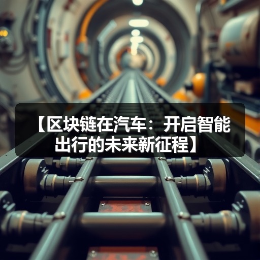 【区块链在汽车:开启智能出行的未来新征程】 【区块链在汽车:开启智能出行的未来新征程】