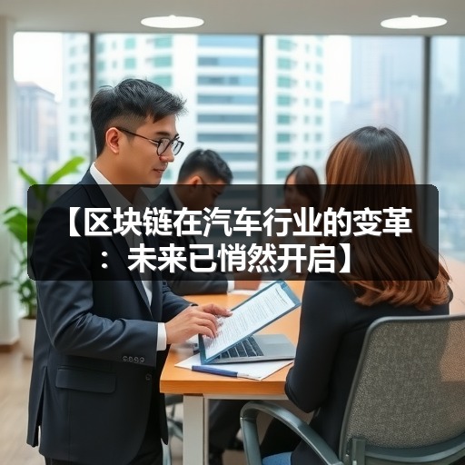 【区块链在汽车行业的变革:未来已悄然开启】 【区块链在汽车行业的变革:未来已悄然开启】