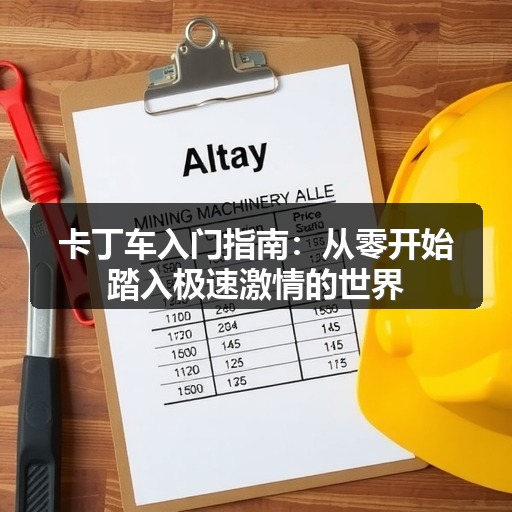 卡丁车入门指南:从零开始踏入极速激情的世界 卡丁车入门指南:从零开始踏入极速激情的世界