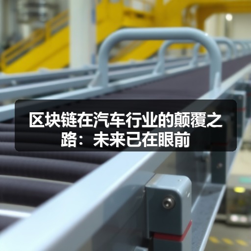 区块链在汽车行业的颠覆之路:未来已在眼前 区块链在汽车行业的颠覆之路:未来已在眼前