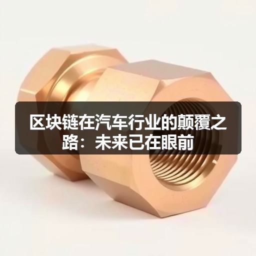 区块链在汽车行业的颠覆之路:未来已在眼前 区块链在汽车行业的颠覆之路:未来已在眼前