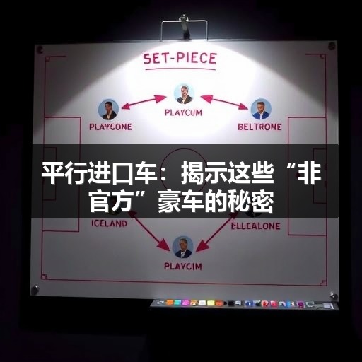 平行进口车：揭示这些“非官方”豪车的秘密