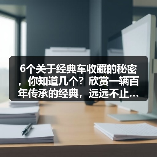 6个关于经典车收藏的秘密,你知道几个?欣赏一辆百年传承的经典,远远不止是一场视觉盛宴。汽车收藏不仅是一种爱好,更是一门文化传承的艺术。对于“经典车收藏”这个话题 6个关于经典车收藏的秘密,你知道几个?欣赏一辆百年传承的经典,远远不止是一场视觉盛宴。汽车收藏不仅是一种爱好,更是一门文化传承的艺术。对于“经典车收藏”这个话题