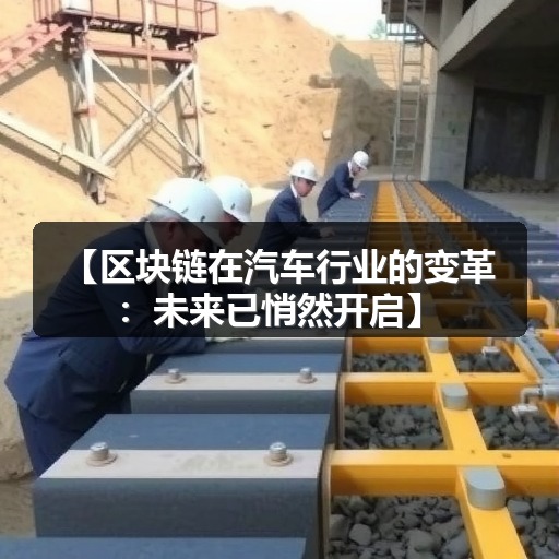【区块链在汽车行业的变革:未来已悄然开启】 【区块链在汽车行业的变革:未来已悄然开启】