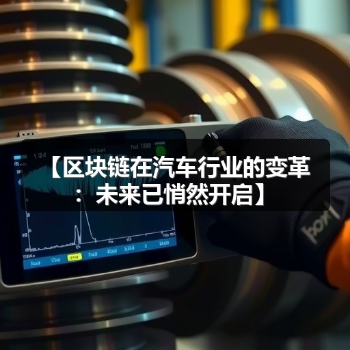 【区块链在汽车行业的变革:未来已悄然开启】 【区块链在汽车行业的变革:未来已悄然开启】