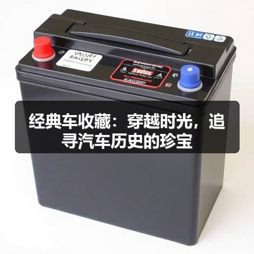 经典车收藏:穿越时光,追寻汽车历史的珍宝 经典车收藏:穿越时光,追寻汽车历史的珍宝