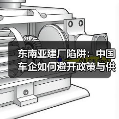 东南亚建厂陷阱:中国车企如何避开政策与供应链风险? 东南亚建厂陷阱:中国车企如何避开政策与供应链风险?