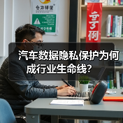 汽车数据隐私保护为何成行业生命线？