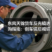 东风天锦货车反光镜选购指南：倒车镜后视镜实用对比